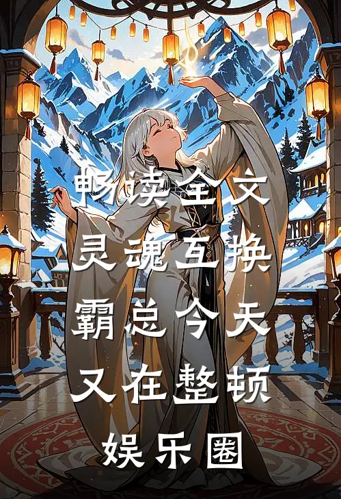畅读全文灵魂互换：霸总今天又在整顿娱乐圈