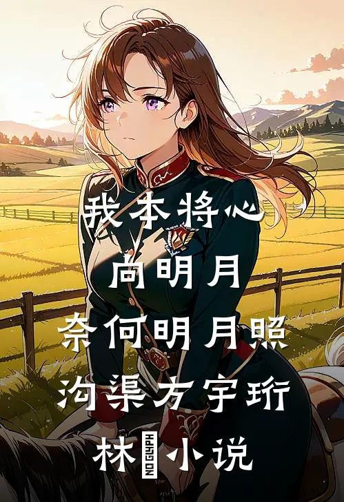 我本将心向明月，奈何明月照沟渠方宇珩林玥小说