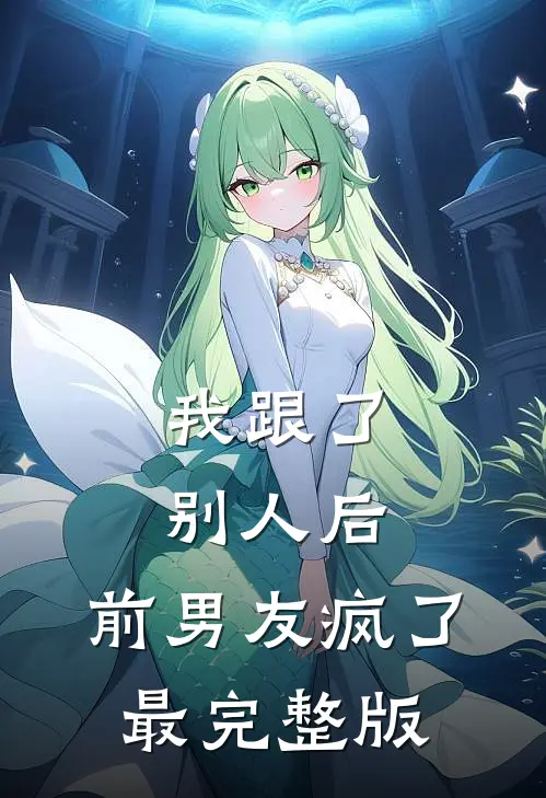 我跟了别人后，前男友疯了最完整版
