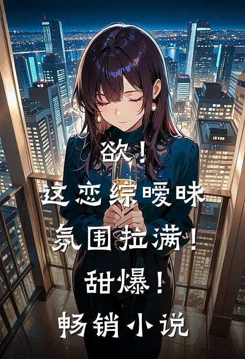 欲！这恋综暧昧氛围拉满！甜爆！畅销小说