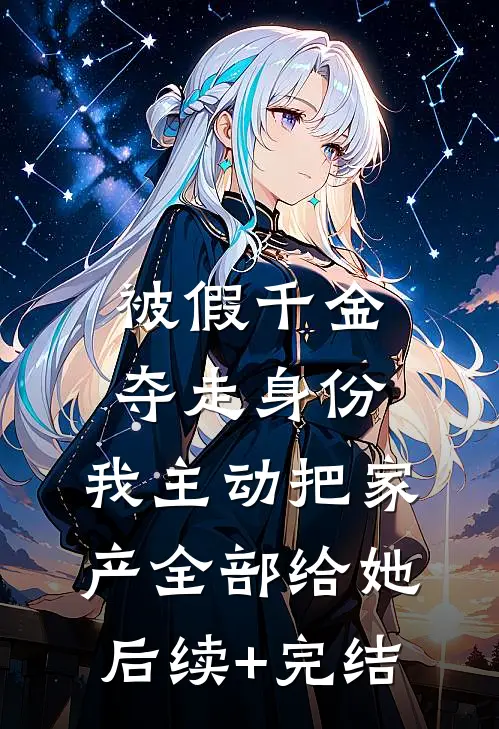 被假千金夺走身份，我主动把家产全部给她后续+完结