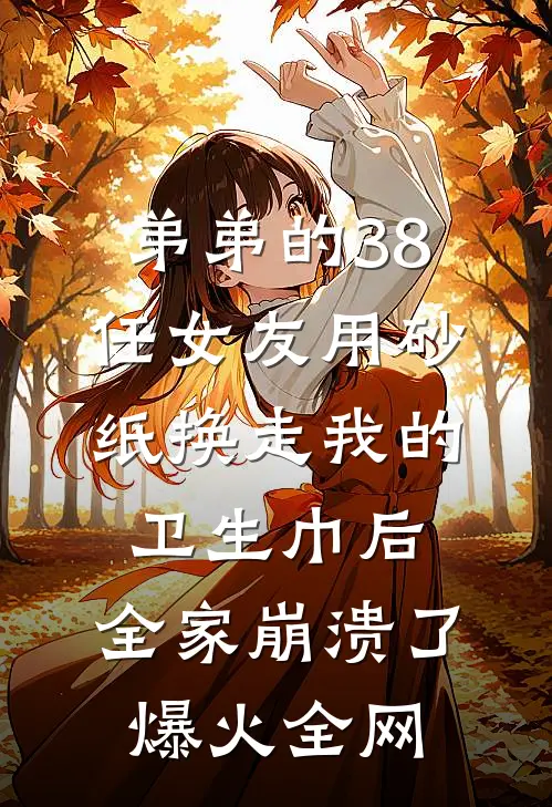 弟弟的38任女友用砂纸换走我的卫生巾后，全家崩溃了爆火全网