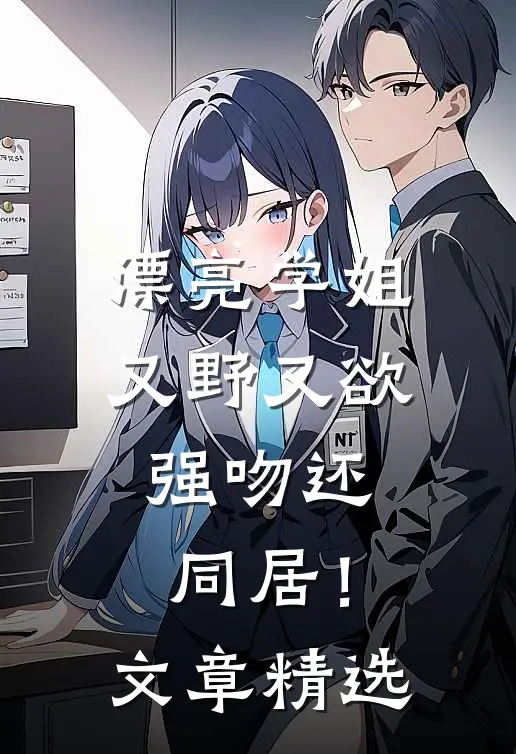 漂亮学姐又野又欲，强吻还同居！文章精选