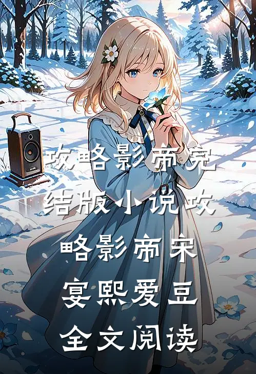 攻略影帝完结版小说_攻略影帝宋宴熙爱豆全文阅读