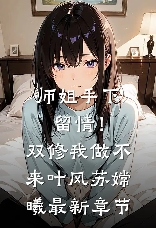 师姐手下留情！双修我做不来叶风苏嫦曦最新章节