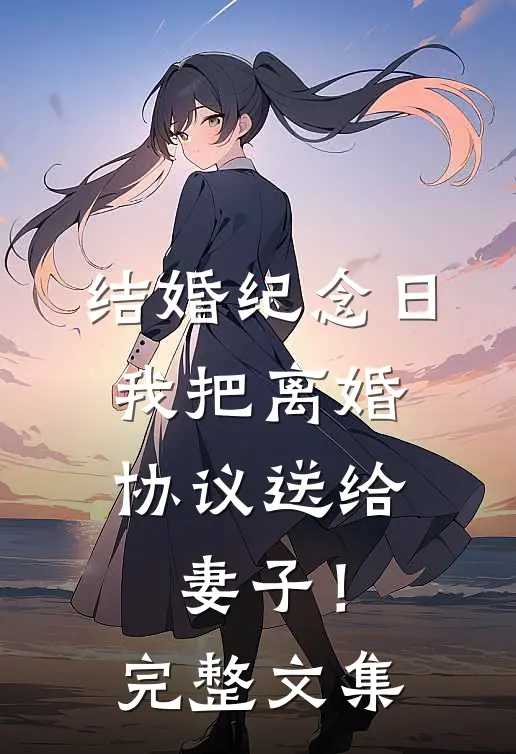 结婚纪念日，我把离婚协议送给妻子！完整文集
