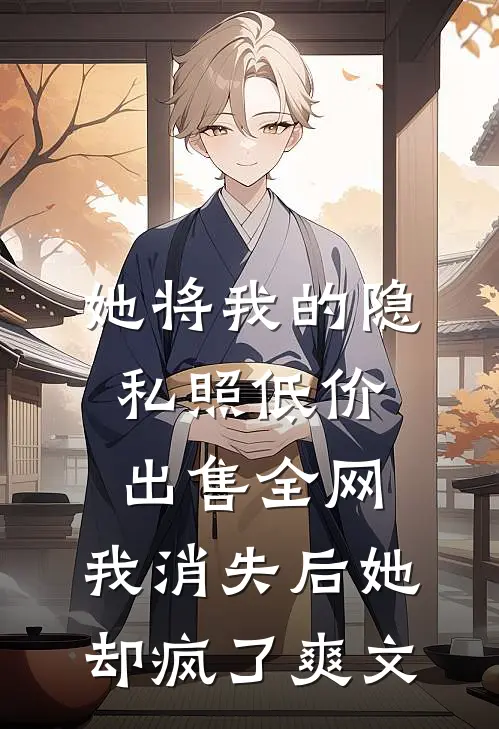 她将我的隐私照低价出售全网，我消失后她却疯了爽文