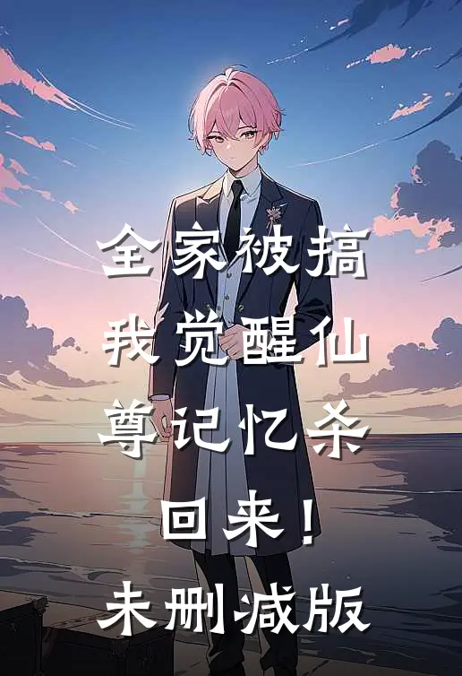 全家被搞，我觉醒仙尊记忆杀回来！未删减版