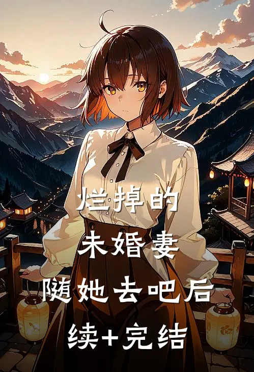 烂掉的未婚妻，随她去吧后续+完结