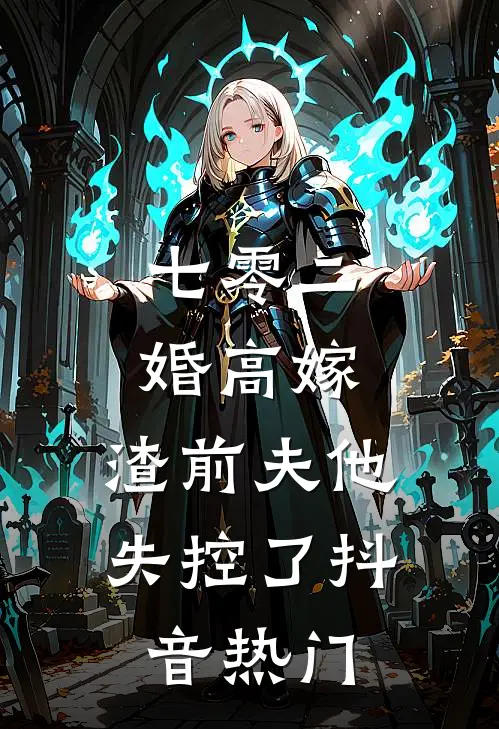 七零二婚高嫁，渣前夫他失控了抖音热门