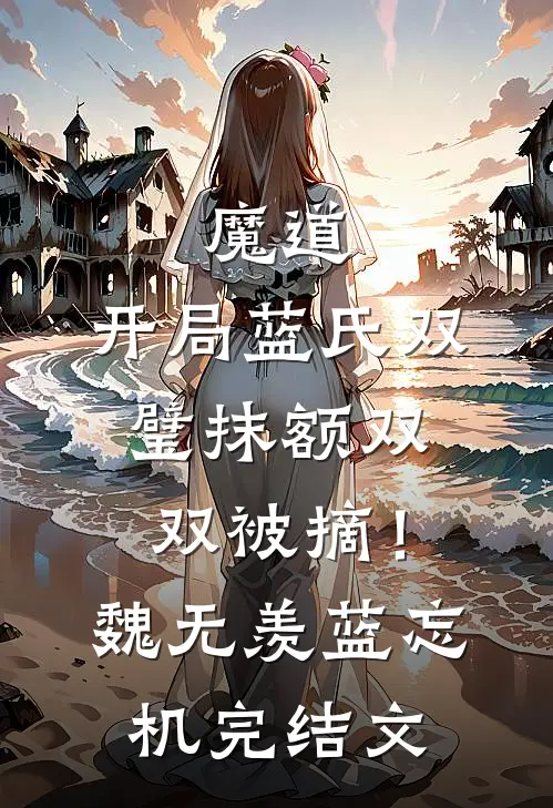 魔道：开局蓝氏双璧抹额双双被摘！魏无羡蓝忘机完结文