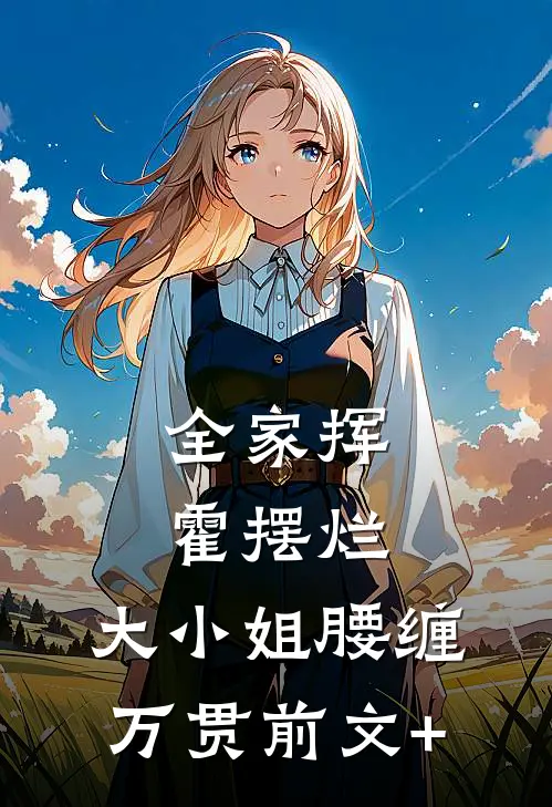 全家挥霍摆烂，大小姐腰缠万贯前文+