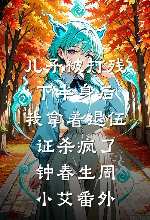 儿子被打残下半身后，我拿着退伍证杀疯了。钟春生周小艾 番外