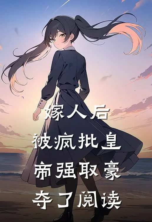嫁人后，被疯批皇帝强取豪夺了阅读