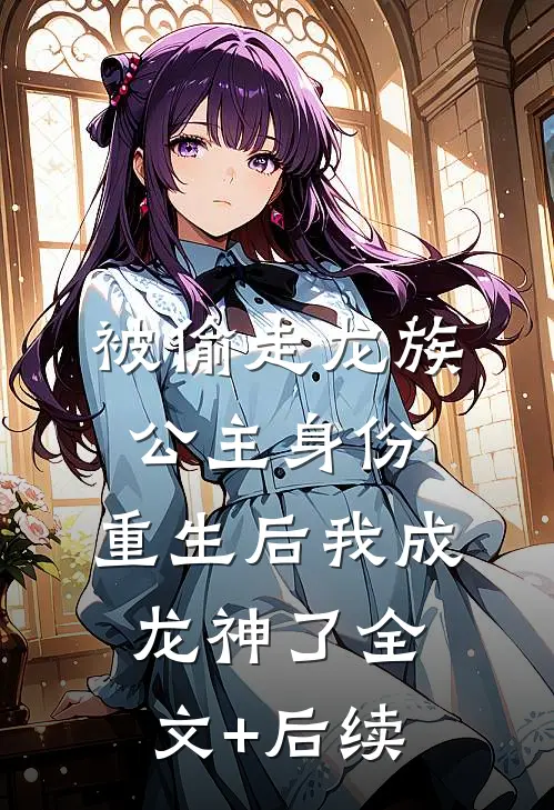 被偷走龙族公主身份，重生后我成龙神了全文+后续