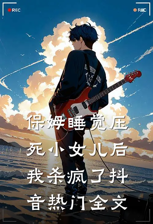 保姆睡觉压死小女儿后，我杀疯了抖音热门全文