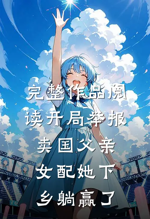 完整作品阅读开局举报卖国父亲,女配她下乡躺赢了
