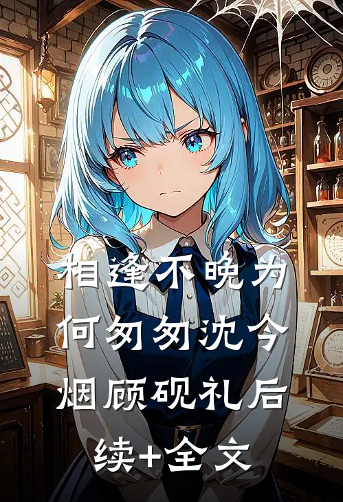 相逢不晚为何匆匆沈今烟顾砚礼后续+全文
