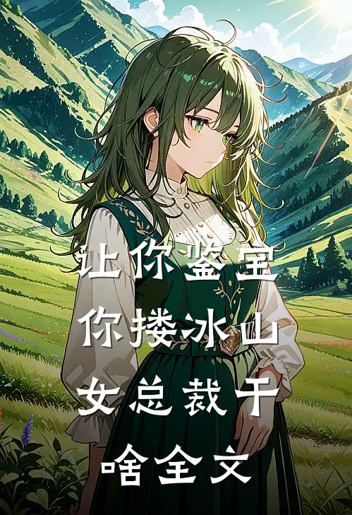 让你鉴宝，你搂冰山女总裁干啥全文