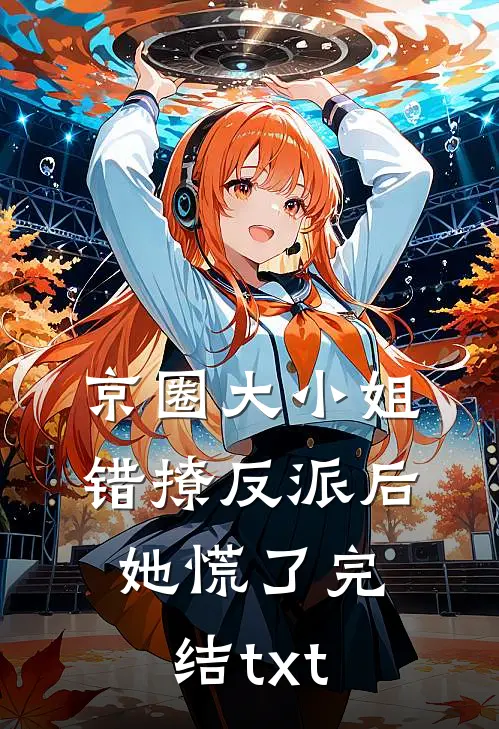 京圈大小姐错撩反派后，她慌了完结txt