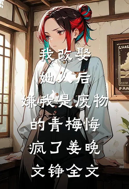 我改娶她人后，嫌我是废物的青梅悔疯了姜晚文铮全文