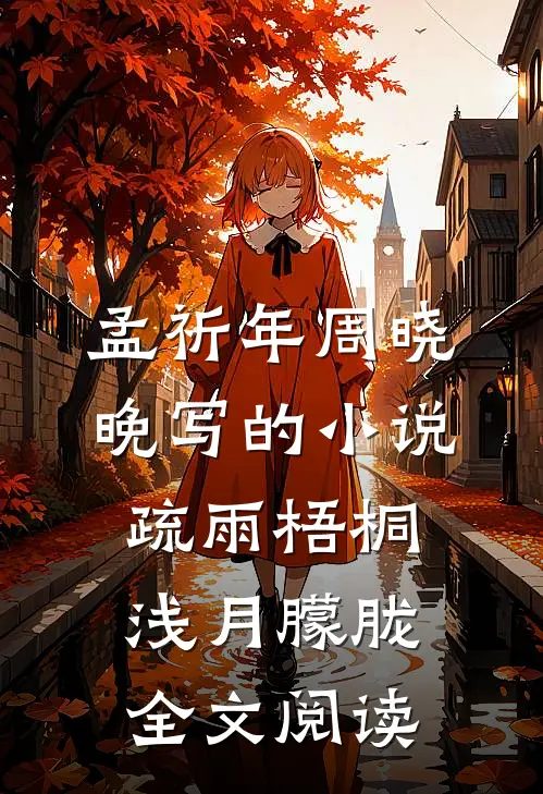 孟祈年周晓晚写的小说疏雨梧桐浅月朦胧全文阅读