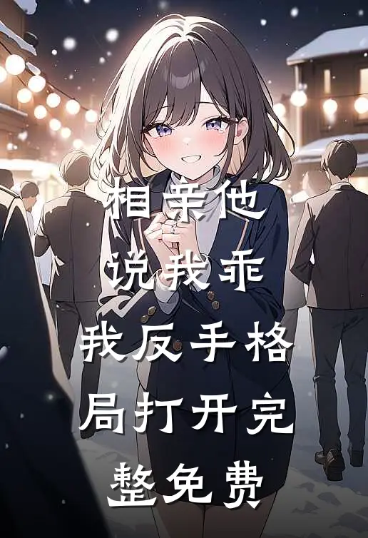 相亲他说我乖，我反手格局打开完整免费