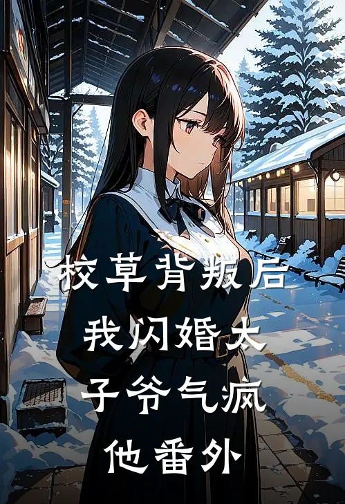 校草背叛后，我闪婚太子爷气疯他番外