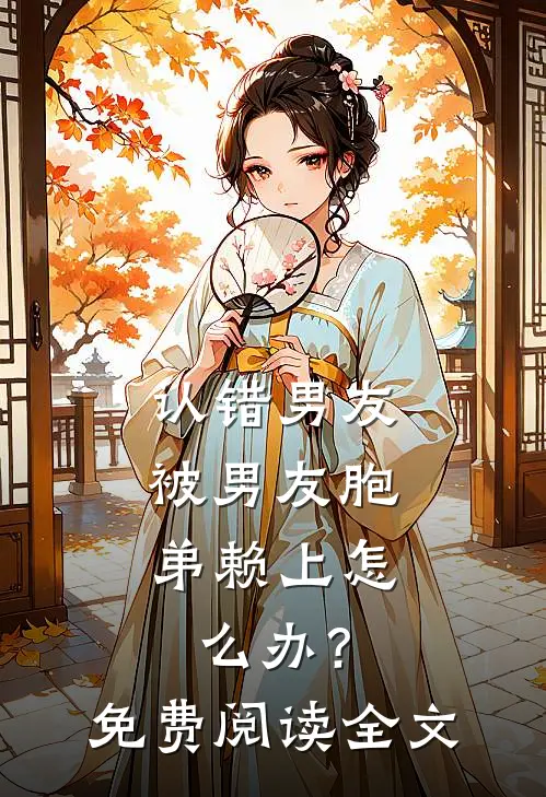 认错男友，被男友胞弟赖上怎么办？免费阅读全文