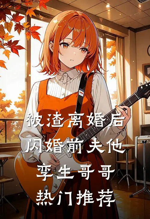 被渣离婚后，闪婚前夫他孪生哥哥热门推荐