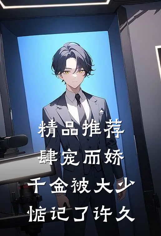 精品推荐肆宠而娇，千金被大少惦记了许久