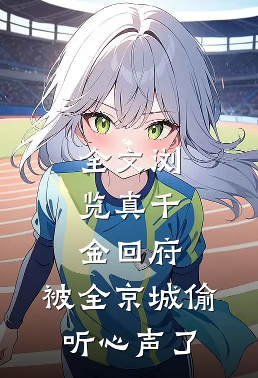 全文浏览真千金回府，被全京城偷听心声了