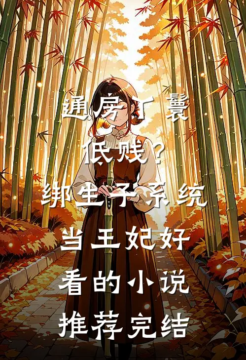 通房丫鬟低贱？绑生子系统当王妃好看的小说推荐完结