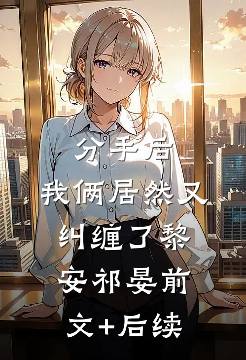 分手后，我俩居然又纠缠了黎安祁晏前文+后续