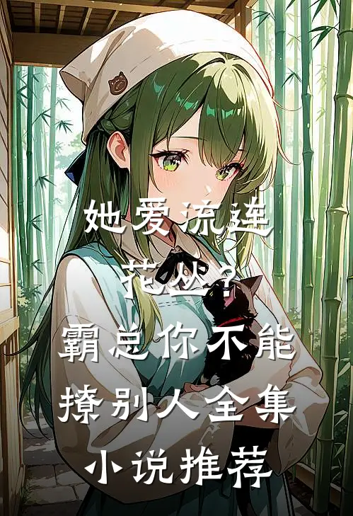 她爱流连花丛？霸总：你不能撩别人全集小说推荐