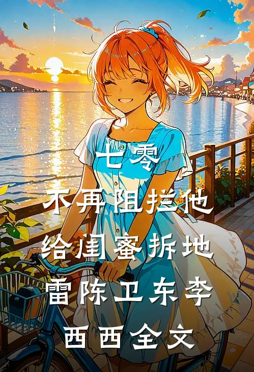 七零，不再阻拦他给闺蜜拆地雷陈卫东李西西全文