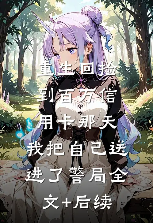 重生回捡到百万信用卡那天，我把自己送进了警局全文+后续