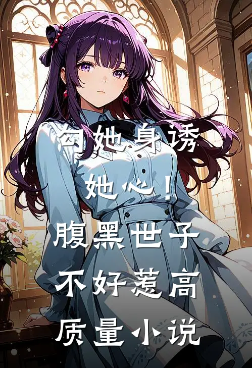 勾她身诱她心！腹黑世子不好惹高质量小说