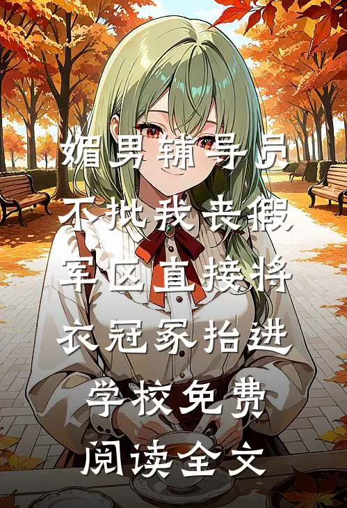 媚男辅导员不批我丧假，军区直接将衣冠冢抬进学校免费阅读全文