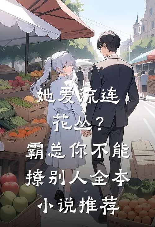 她爱流连花丛？霸总：你不能撩别人全本小说推荐