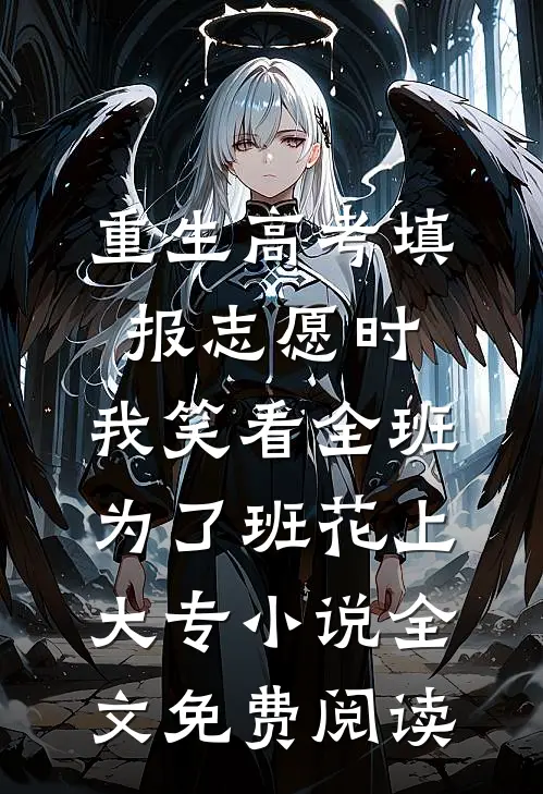 重生高考填报志愿时，我笑看全班为了班花上大专小说全文免费阅读