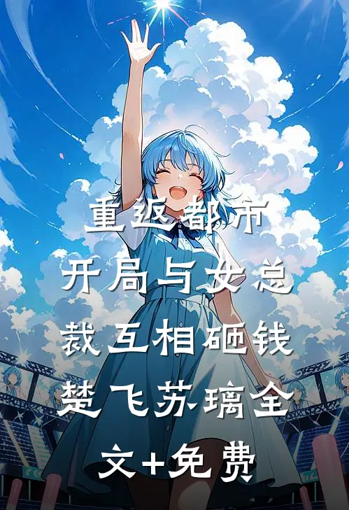 重返都市：开局与女总裁互相砸钱楚飞苏璃全文+免费