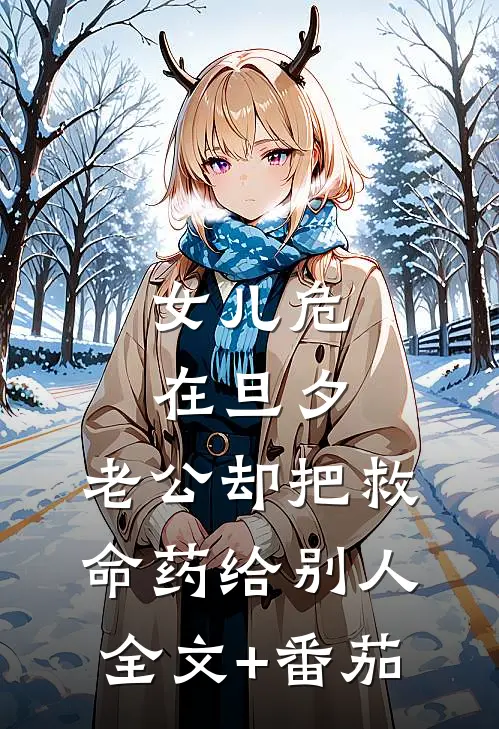 女儿危在旦夕，老公却把救命药给别人全文+番茄