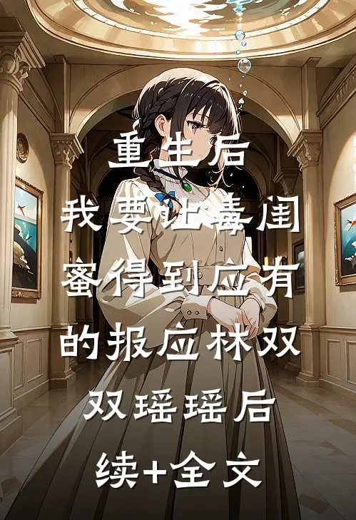 重生后，我要让毒闺蜜得到应有的报应林双双瑶瑶后续+全文