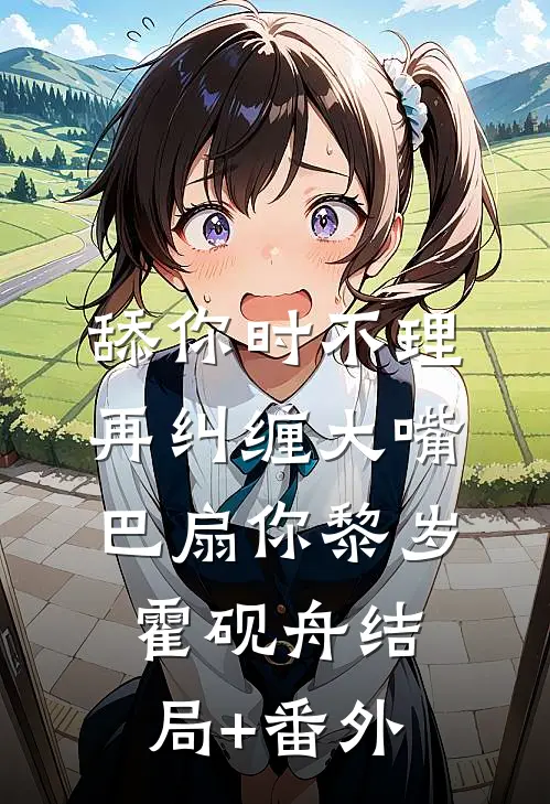 舔你时不理，再纠缠大嘴巴扇你黎岁霍砚舟结局+番外