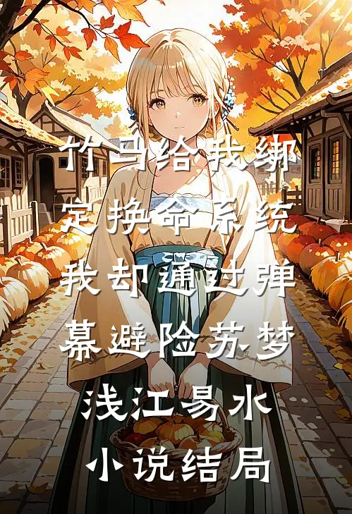 竹马给我绑定换命系统，我却通过弹幕避险苏梦浅江易水小说结局
