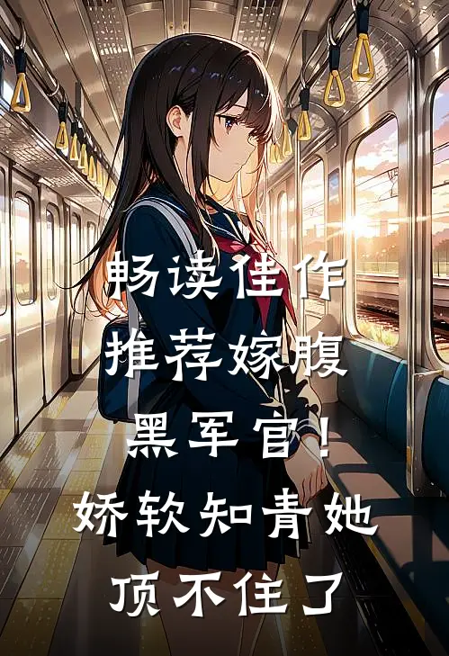 畅读佳作推荐嫁腹黑军官！娇软知青她顶不住了