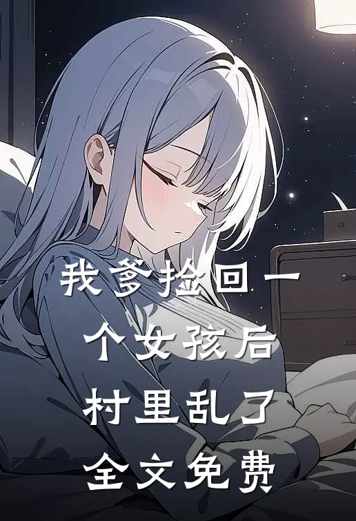 我爹捡回一个女孩后，村里乱了全文免费