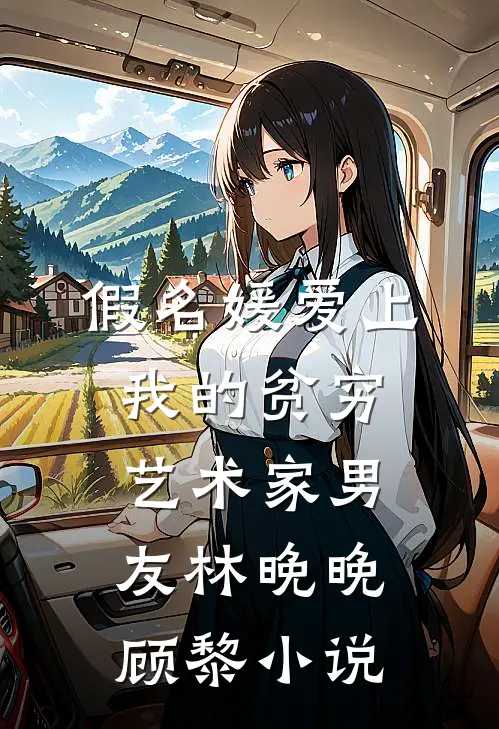 假名媛爱上我的贫穷艺术家男友林晚晚顾黎小说