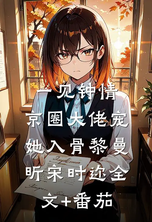 一见钟情，京圈大佬宠她入骨黎曼昕宋时迩全文+番茄
